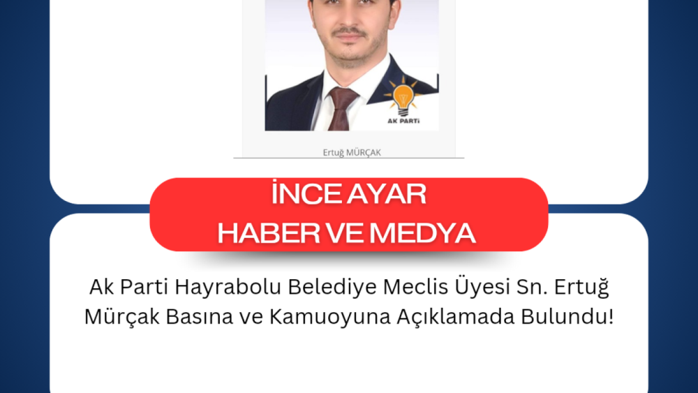 Ak Parti Hayrabolu Belediye Meclis Üyesi Sn. Ertuğ Mürçak Basına ve Kamuoyuna Açıklamada Bulundu!